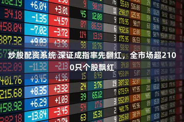 炒股配资系统 深证成指率先翻红，全市场超2100只个股飘红