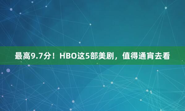 最高9.7分！HBO这5部美剧，值得通宵去看