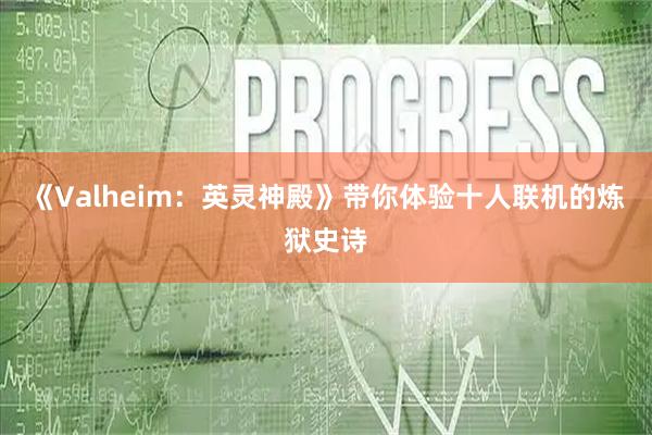 《Valheim：英灵神殿》带你体验十人联机的炼狱史诗