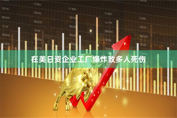 在美日资企业工厂爆炸致多人死伤