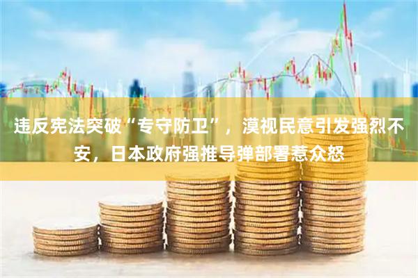 违反宪法突破“专守防卫”，漠视民意引发强烈不安，日本政府强推导弹部署惹众怒