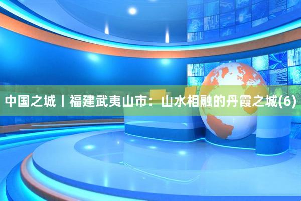 中国之城丨福建武夷山市：山水相融的丹霞之城(6)