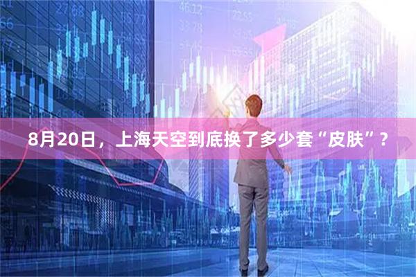 8月20日，上海天空到底换了多少套“皮肤”？