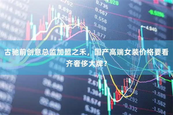 古驰前创意总监加盟之禾，国产高端女装价格要看齐奢侈大牌？