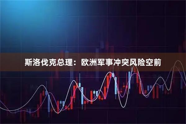 斯洛伐克总理：欧洲军事冲突风险空前